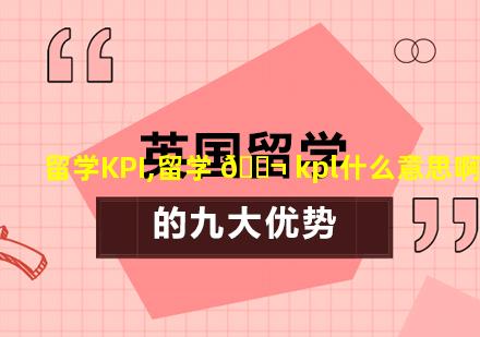 留学KPI,留学 🐬 kpl什么意思啊
